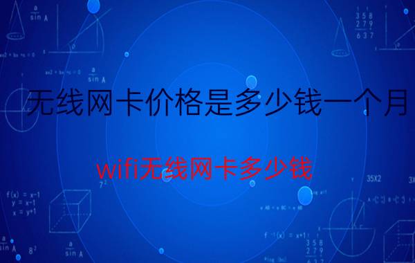 无线网卡价格是多少钱一个月 wifi无线网卡多少钱？